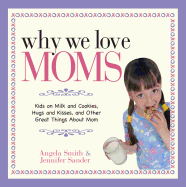 Why We Love Moms: Kids on Milk and Cookies, Hugs and Kisses, and Other Great Things about Mom - Smith, Angela, and Sander, Jennifer