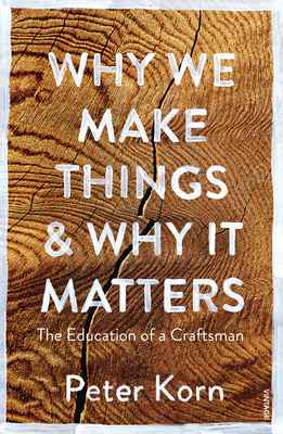 Why We Make Things and Why it Matters: The Education of a Craftsman - Korn, Peter