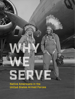 Why We Serve: Native Americans in the United States Armed Forces - Nmai, and Campbell, Ben Nighthorse (Foreword by), and Keel, Jefferson (Foreword by)