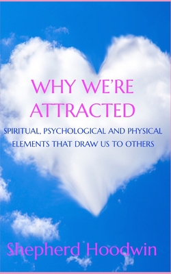 Why We're Attracted: Spiritual, Psychological and Physical Elements That Draw Us to Others - Hoodwin, Shepherd