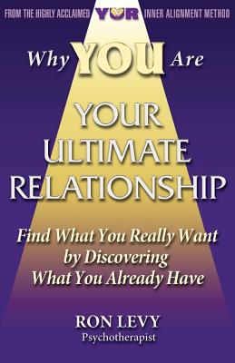 Why YOU Are YOUR ULTIMATE RELATIONSHIP: Find What You Really Want by Discovering What You Already Have - Levy, Ron