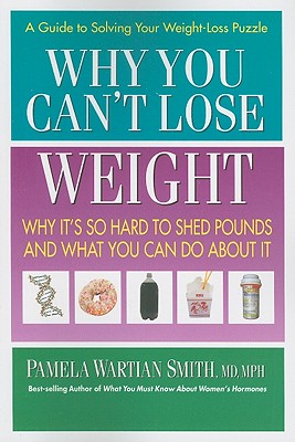 Why You Can't Lose Weight: Why It's So Hard to Shed Pounds and What You Can Do about It - Smith, Pamela Wartian, MD