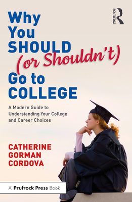 Why You Should (or Shouldn't) Go to College: A Modern Guide for Understanding Your College and Career Choices - Cordova, Catherine Gorman