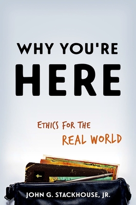 Why You're Here: Ethics for the Real World - Stackhouse, John G, Jr.