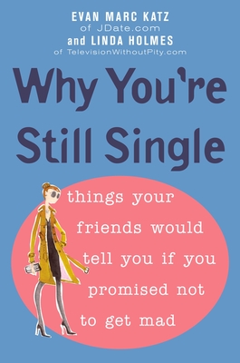 Why You're Still Single: Things Your Friends Would Tell You if You Promised Not to Get Mad - Katz, Evan Marc, and Holmes, Linda