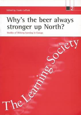 Why's the beer always stronger up North?: Studies of lifelong learning in Europe - Coffield, Frank (Editor)