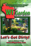 WI Garden - Let's Get Dirty!: Our Wisconsin Garden Guide Promoting Delicious, Healthier Home-Grown Fresh Food, With Tools, Tips, & Ideas That Inspire Gardeners!