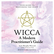 Wicca: A Modern Practitioner's Guide: Your Guide to Mastering the Craft