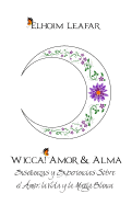 Wicca! Amor & Alma: Enseanzas y Experiencias Sobre el Amor, la Vida y la Magia Blanca