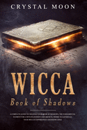 Wicca Book of Shadows: A Complete guide to Creating your Book of Shadows, the Fundamental Element for a Witch's Journey and Growth, where to Gather all your Wiccan Experiences and Knowledge