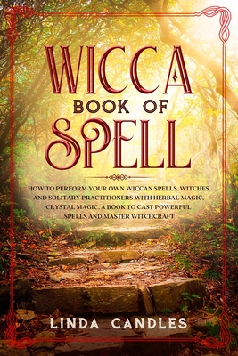 Wicca Book of Spells: How to perform your own Wiccan. Witches and Solitary Practitioners with Herbal Magic, Crystal Magic. A Book To Cast Powerful Spells And Master Witchcraft. - Candles, Linda