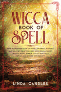 Wicca Book of Spells: How to perform your own Wiccan. Witches and Solitary Practitioners with Herbal Magic, Crystal Magic. A Book To Cast Powerful Spells And Master Witchcraft.