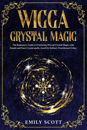 Wicca Crystal Magic: The Beginner's Guide to learn Easy and Simple Spells. Discover the difference between Crystals, Stones and Rocks and How to choosing and using Cristals, Charge and Carry Talisman and make Elixirs.