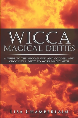 Wicca Magical Deities: A Guide to the Wiccan God and Goddess, and Choosing a Deity to Work Magic With - Chamberlain, Lisa