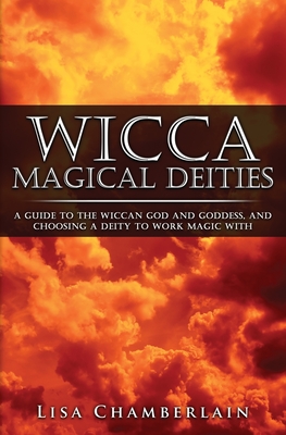 Wicca Magical Deities: A Guide to the Wiccan God and Goddess, and Choosing a Deity to Work Magic With - Chamberlain, Lisa