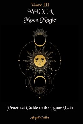 Wicca Moon Magic: Practical Guide to the Lunar Path - Collins, Abigail