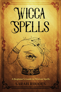 Wicca Spells: A Beginner's Guide to Wiccan Spells