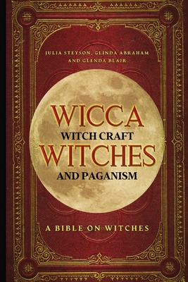 Wicca, Witch Craft, Witches and Paganism: A Bible on Witches: Witch Book (Witches, Spells and Magic 1) - Steyson, Julia