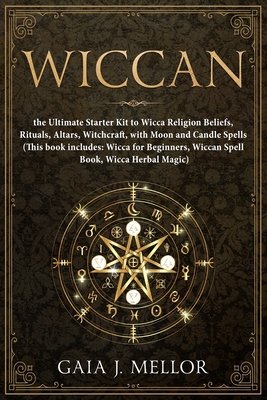 Wiccan: the Ultimate Starter Kit to Wicca Religion Beliefs, Rituals, Altars, Witchcraft, with Moon and Candle Spells (This book includes: Wicca for Beginners, Wiccan Spell Book, Wicca Herbal Magic) - J Mellor, Gaia