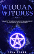 Wiccan Witches: A Simple and Direct Approach to Witchcraft for Beginners. The Perfect Wicca Guide to Start Practicing Meditation, Rituals and Magic and Becoming A Witch
