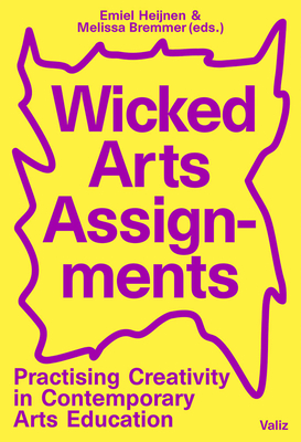 Wicked Arts Assignments: Practising Creativity in Contemporary Arts Education - Heijnen, Emiel (Editor)