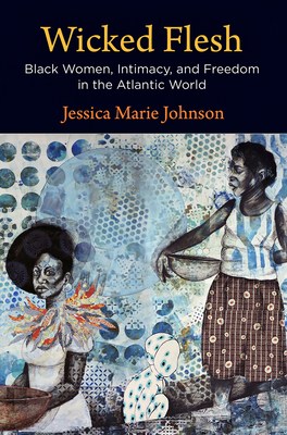 Wicked Flesh: Black Women, Intimacy, and Freedom in the Atlantic World - Johnson, Jessica Marie, Professor