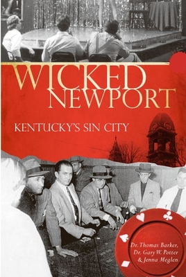Wicked Newport: Kentucky's Sin City - Barker, Thomas, Dr., and Potter, Gary W, Dr., and Meglen, Jenna