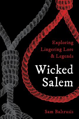 Wicked Salem: Exploring Lingering Lore and Legends - Baltrusis, Sam