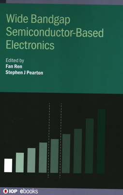 Wide Bandgap Semiconductor-Based Electronics - Ren, Fan (Editor), and Pearton, Stephen J (Editor), and Kim, Suhyun (Contributions by)