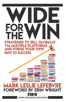 Wide for the Win: Strategies to Sell Globally via Multiple Platforms and Forge Your Own Path to Success - Lefebvre, Mark Leslie