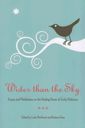 Wider Than the Sky: Essays and Meditations on the Healing Power of Emily Dickinson - Dana, Barbara (Editor), and MacKenzie, Cindy (Editor)