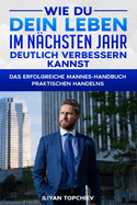 Wie Du Dein Leben Im N?chsten Jahr Deutlich Verbessern Kannst: Das Erfolgreiche Mannes-Handbuch Praktischen Handelns