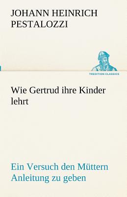 Wie Gertrud ihre Kinder lehrt - Pestalozzi, Johann Heinrich