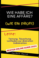 Wie habe ich eine Aff?re?: Tarnung, T?uschung und Leitfaden zur diskreten Indiskretion