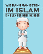 Wie Kann Man Betten im Islam - Ein Buch F?r Muslimkinder: Ilamic Leitfaden, um zu lernen, im Islam f?r Kinder, Jungen und M?dchen zu beten