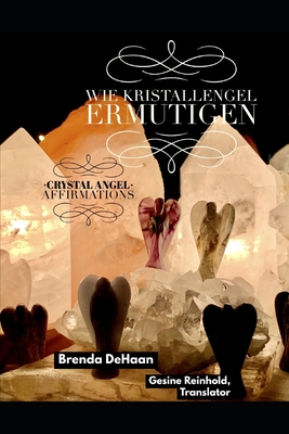 Wie Kristallengel ermutigen / Crystal Angel Affirmations: Ein zweisprachiges deutsch englisches Buch / A Bilingual German English Book - Reinhold, Gesine (Translated by), and DeHaan, Brenda