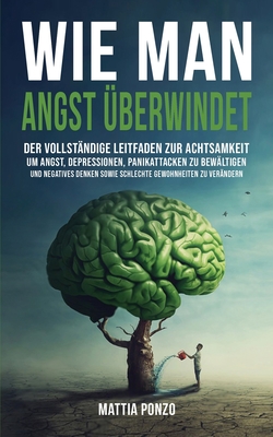 Wie man Angst ?berwindet: Der vollst?ndige Leitfaden zur Achtsamkeit, um Angst, Depressionen, Panikattacken zu bew?ltigen und negatives Denken sowie schlechte Gewohnheiten zu ver?ndern - Ponzo, Mattia