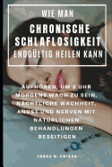 Wie Man Chronische Schlaflosigkeit Endgltig Heilen Kann: Aufhren, Um 3 Uhr Morgens Wach Zu Sein, Nchtliche Wachheit, Angst Und Nerven Mit Natrlichen Behandlungen Beseitigen