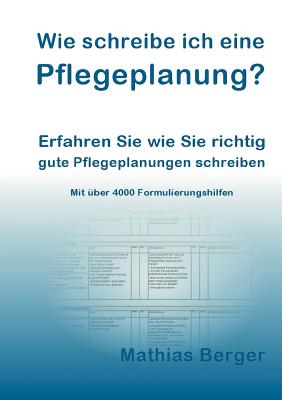 Wie schreibe ich eine Pflegeplanung: Erfahren Sie, wie Sie richtig gute Pflegeplanungen schreiben - Berger, Mathias