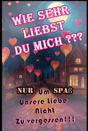 Wie sehr liebst du mich ?: 52 Bew?hrungsproben Um Unsere Liebe Nicht Zu vergessen !