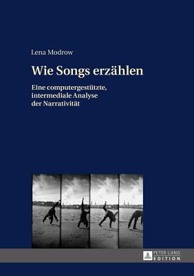 Wie Songs Erzaehlen: Eine Computergestuetzte, Intermediale Analyse Der Narrativitaet - Modrow, Lena