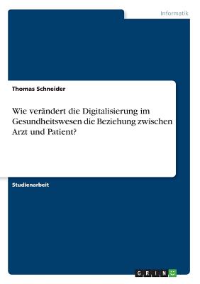 Wie Verandert Die Digitalisierung Im Gesundheitswesen Die Beziehung Zwischen Arzt Und Patient? - Schneider, Thomas