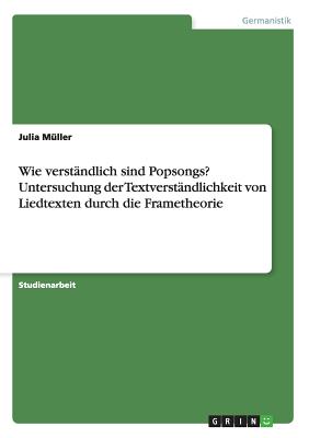 Wie verstndlich sind Popsongs? Untersuchung der Textverstndlichkeit von Liedtexten durch die Frametheorie - Mller, Julia