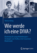 Wie Werde Ich Eine Diva?: Marketing Fur Junge Modedesigner - Strategien Zum Aufbau Einer Luxuriosen Modemarke