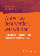 Wie Wir Zu Dem Werden, Was Wir Sind: Sozialisations-, Biographie- Und Bildungstheoretische Aspekte