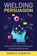 Wielding Persuasion: How to use the Laws of Persuasion for your personal growth