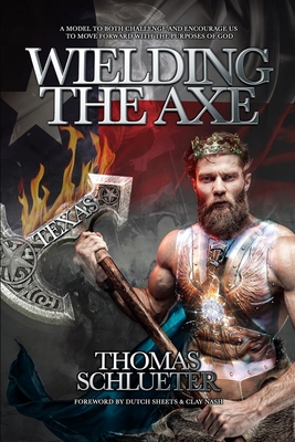 Wielding the Axe: A Model to Both Challenge and to Encourage Us to Move Forward with the Purposes of God - Sheets, Dutch (Foreword by), and Nash, Clay (Foreword by)