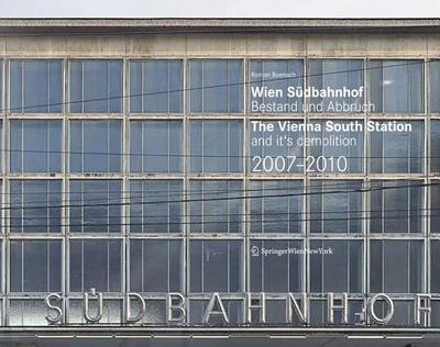 Wien S Dbahnhof. Bestand Und Abbruch / Vienna South Station and Its Demolition / 2007 2010 - Bonsch, Roman, and B Nsch, Roman (Editor)