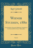 Wiener Studien, 1880, Vol. 2: Zeitschrift Fr Classische Philologie; Supplement Der Zeitschrift Fr Osterr. Gymnasien (Classic Reprint)