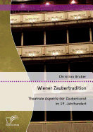 Wiener Zaubertradition. Theatrale Aspekte Der Zauberkunst Im 19. Jahrhundert
